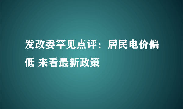 发改委罕见点评：居民电价偏低 来看最新政策