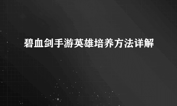 碧血剑手游英雄培养方法详解