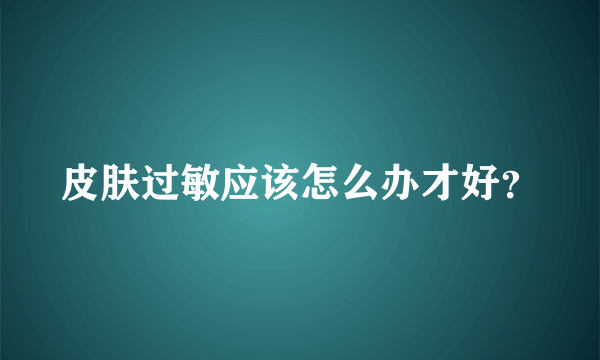 皮肤过敏应该怎么办才好？