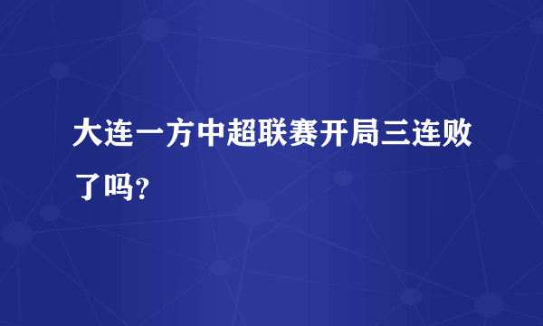 大连一方中超联赛开局三连败了吗？