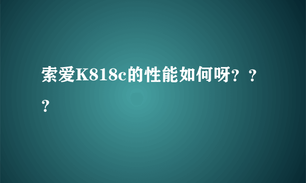 索爱K818c的性能如何呀？？？