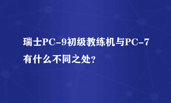 瑞士PC-9初级教练机与PC-7有什么不同之处？