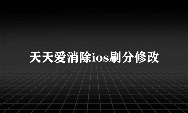 天天爱消除ios刷分修改