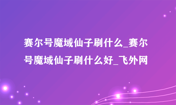 赛尔号魔域仙子刷什么_赛尔号魔域仙子刷什么好_飞外网