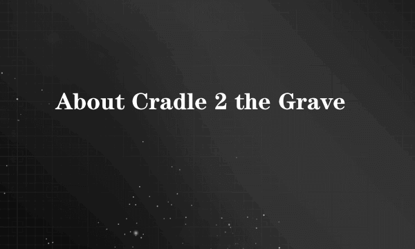 About Cradle 2 the Grave