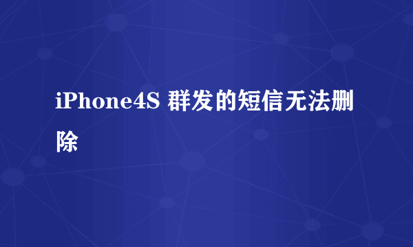 iPhone4S 群发的短信无法删除