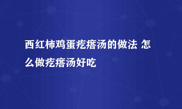 西红柿鸡蛋疙瘩汤的做法 怎么做疙瘩汤好吃