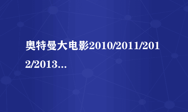 奥特曼大电影2010/2011/2012/2013/2014/2015年的都是什么