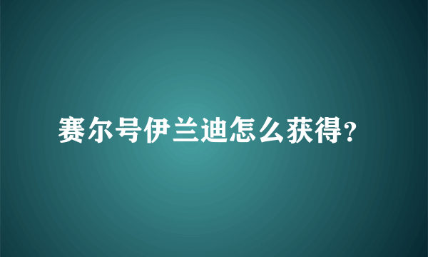 赛尔号伊兰迪怎么获得？