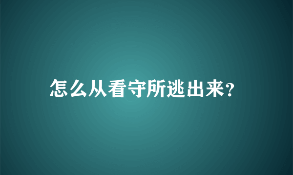 怎么从看守所逃出来？