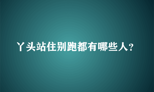 丫头站住别跑都有哪些人？