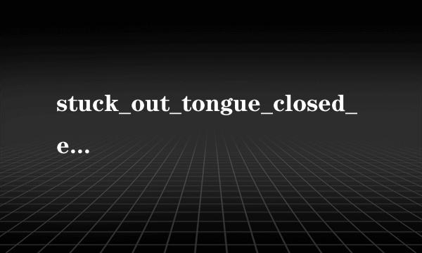 stuck_out_tongue_closed_eyes 请问是什么意思啊?麻烦解答