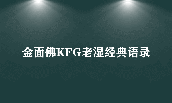 金面佛KFG老湿经典语录