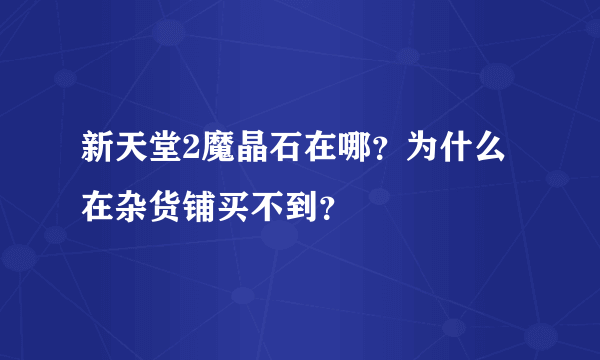 新天堂2魔晶石在哪？为什么在杂货铺买不到？