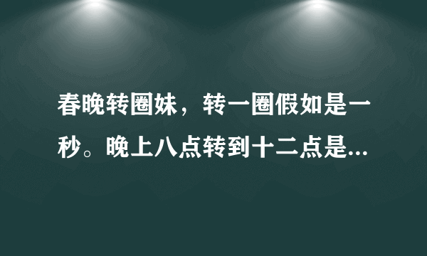 春晚转圈妹，转一圈假如是一秒。晚上八点转到十二点是多少圈？她是不是超神了？吉尼斯见证管在现场吗？