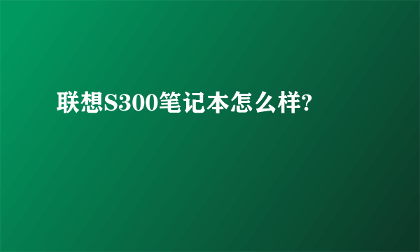 联想S300笔记本怎么样?