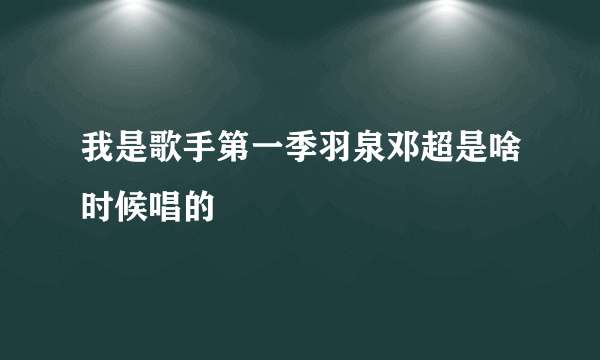 我是歌手第一季羽泉邓超是啥时候唱的