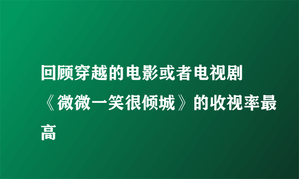 回顾穿越的电影或者电视剧 《微微一笑很倾城》的收视率最高