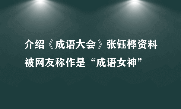 介绍《成语大会》张钰桦资料被网友称作是“成语女神”