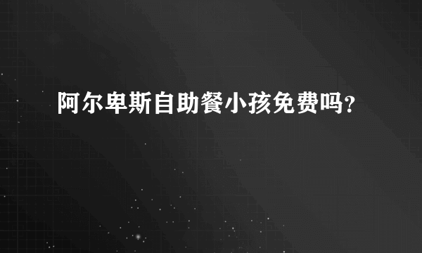 阿尔卑斯自助餐小孩免费吗？