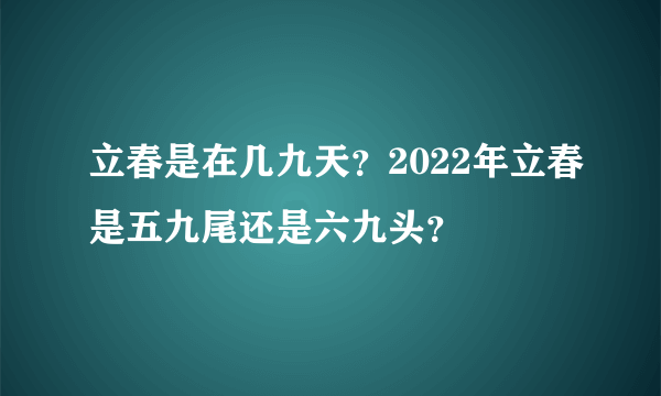 立春是在几九天？2022年立春是五九尾还是六九头？