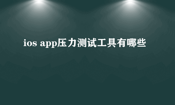 ios app压力测试工具有哪些