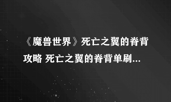 《魔兽世界》死亡之翼的脊背攻略 死亡之翼的脊背单刷技巧分享