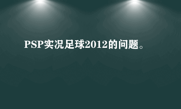 PSP实况足球2012的问题。