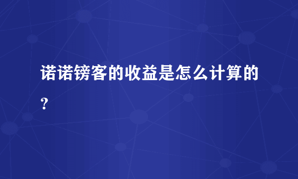 诺诺镑客的收益是怎么计算的？