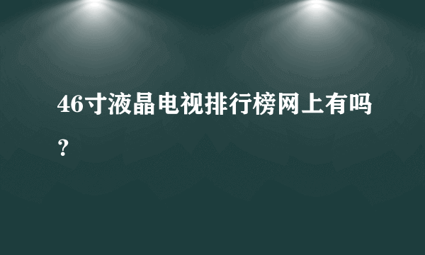 46寸液晶电视排行榜网上有吗？