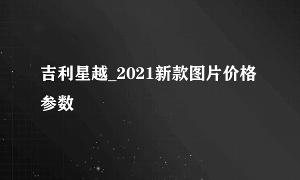 吉利星越_2021新款图片价格参数