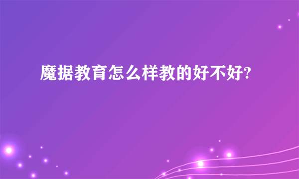 魔据教育怎么样教的好不好?