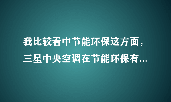 我比较看中节能环保这方面，三星中央空调在节能环保有竞争力吗？