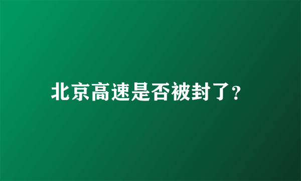 北京高速是否被封了？