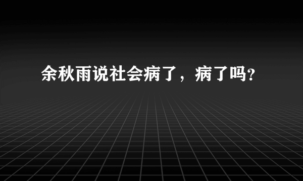 余秋雨说社会病了，病了吗？