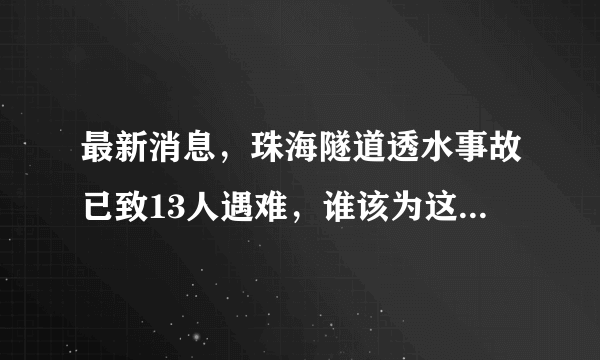 最新消息，珠海隧道透水事故已致13人遇难，谁该为这些死者负责？