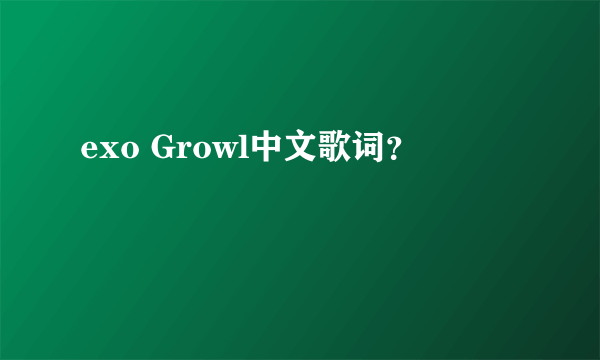 exo Growl中文歌词？