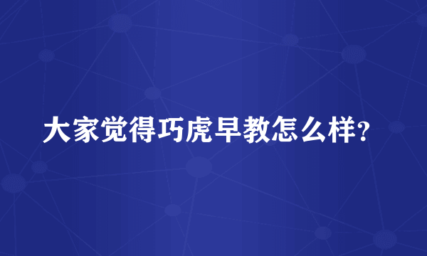 大家觉得巧虎早教怎么样？