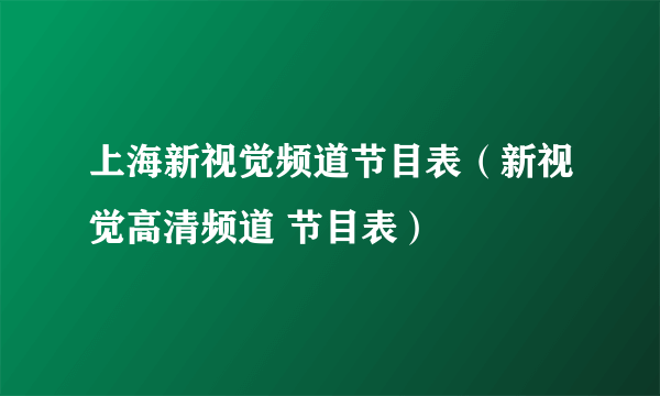 上海新视觉频道节目表（新视觉高清频道 节目表）