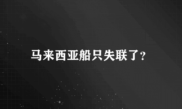 马来西亚船只失联了？