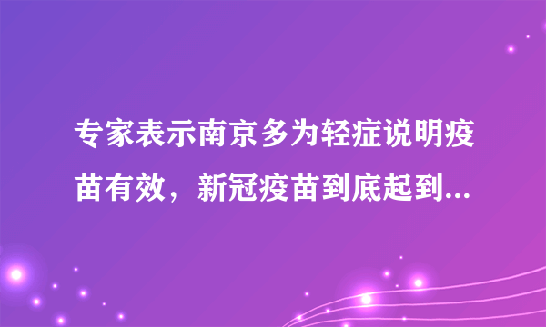 专家表示南京多为轻症说明疫苗有效，新冠疫苗到底起到了哪些作用？