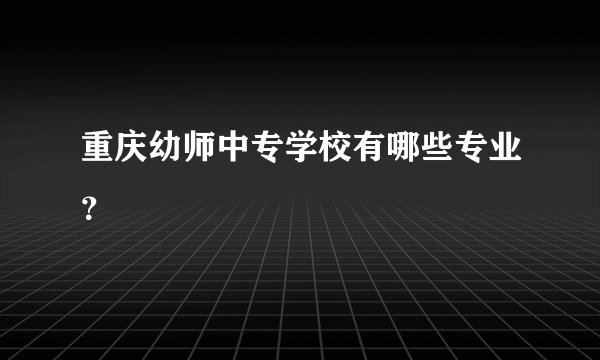 重庆幼师中专学校有哪些专业？