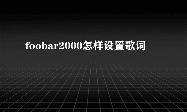 foobar2000怎样设置歌词