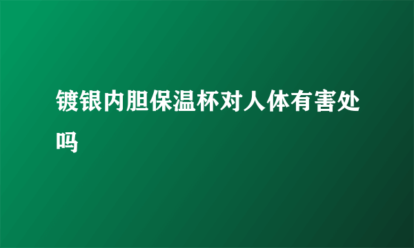 镀银内胆保温杯对人体有害处吗