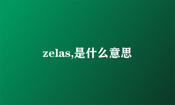 zelas,是什么意思