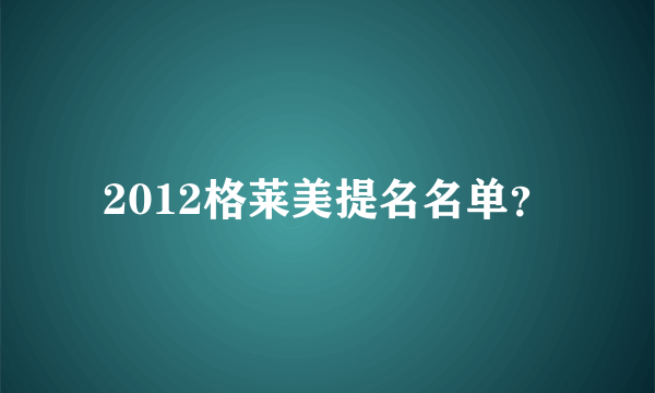 2012格莱美提名名单？