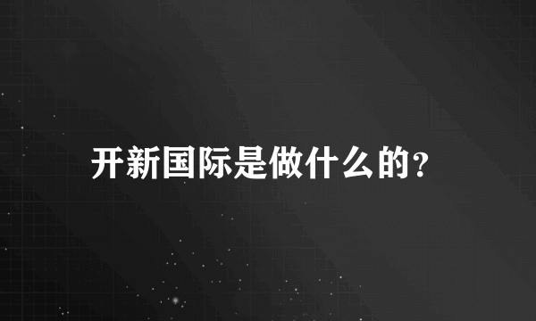 开新国际是做什么的？