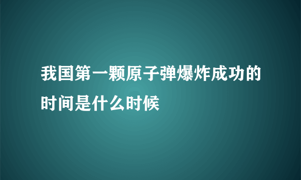 我国第一颗原子弹爆炸成功的时间是什么时候