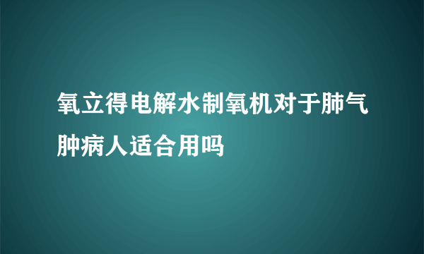 氧立得电解水制氧机对于肺气肿病人适合用吗