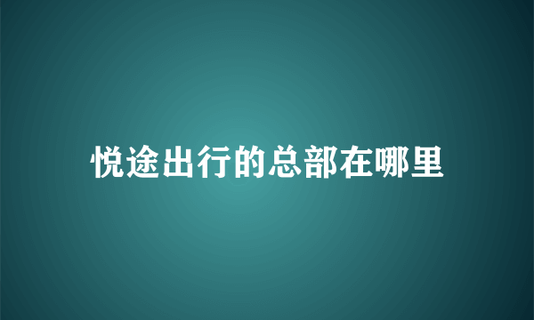 悦途出行的总部在哪里